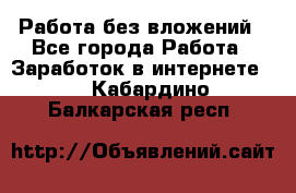 Работа без вложений - Все города Работа » Заработок в интернете   . Кабардино-Балкарская респ.